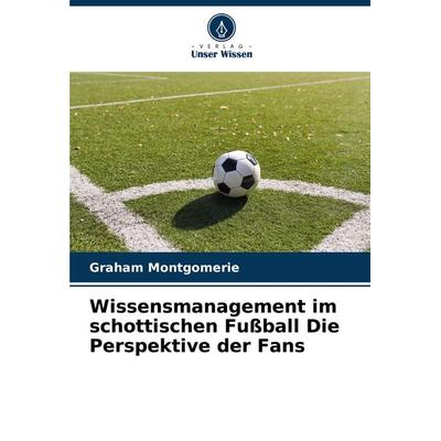 Wissensmanagement im schottischen Fußball Die Perspektive der Fans, Taschenbuch von Graham Montgomerie, Verlag Unser Wissen, 978-620-6-76352-9