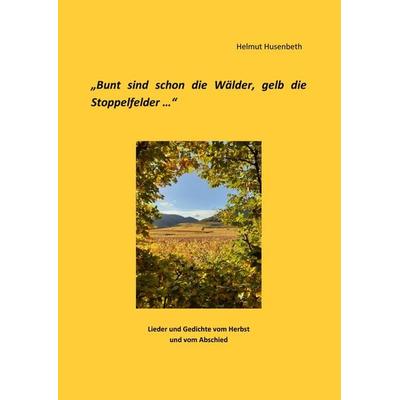 Bunt sind schon die Wälder, gelb die Stoppelfelder, Gebundene Ausgabe von Helmut Husenbeth, BoD – Books on Demand, 978-3-7526-3838-7