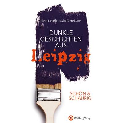 SCHÖN & SCHAURIG – Dunkle Geschichten aus Leipzig, Gebundene Ausgabe von Ethel Scheffler,Sylke Tannhäuser, Wartberg Verlag, 978-3-8313-2973-1
