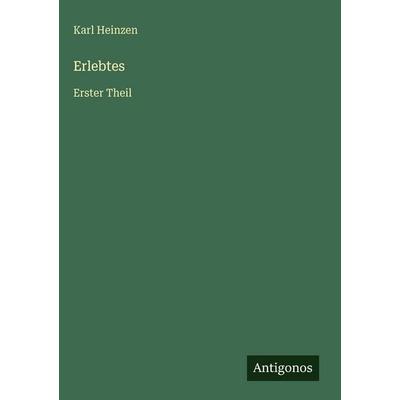 Erlebtes, Gebundene Ausgabe von Karl Heinzen, Antigonos Verlag, 978-3-386-33680-2