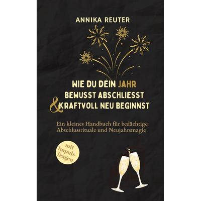 Wie du dein Jahr bewusst abschliesst und kraftvoll neu beginnst, Taschenbuch von Annika Reuter, BoD – Books on Demand, 978-3-8192-6419-1