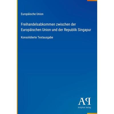 Freihandelsabkommen zwischen der Europäischen Union und der Republik Singapur, Gebundene Ausgabe von Europäische Union, Antiphon Verlag,