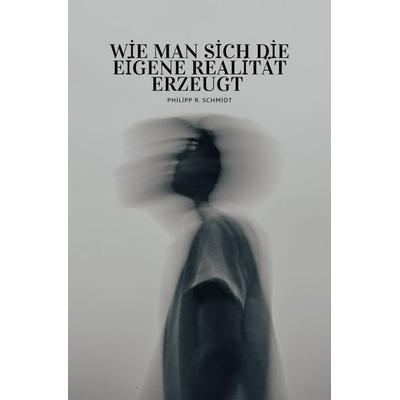 How to create your own reality / Wie man sich die eigene Realität erzeugt, Taschenbuch von Philipp Rouven Schmidt, Epubli, 978-3-565-02278-6