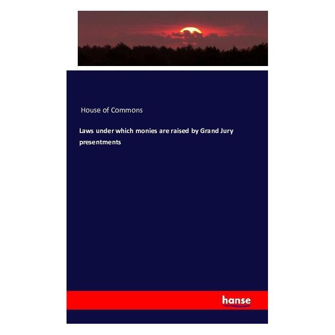 Hansebooks Laws under which monies are raised by Grand Jury presentments (Englisch, Softcover, House of Commons) (55617425)