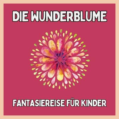 Die Wunderblume - Fantasiereise für Kinder - Patrick Lynen,Einschlafgeschichten für Kinder, Audio, 4069828067523