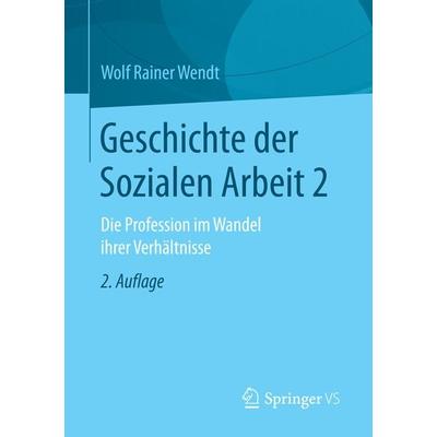 Geschichte der Sozialen Arbeit 2, Taschenbuch von Wolf Rainer Wendt, Springer Fachmedien Wiesbaden GmbH, 978-3-658-15434-9