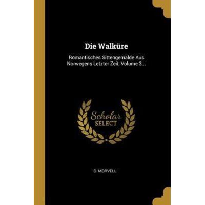 Die Walküre: Romantisches Sittengemälde Aus Norwegens Letzter Zeit, Volume 3..., Taschenbuch von C. Morvell, Creative Media Partners, LLC,