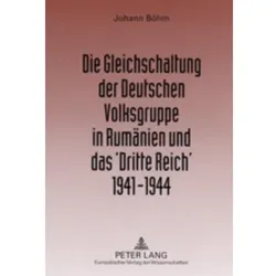 Die Gleichschaltung der Deutschen Volksgruppe in Rumänien und das 'Dritte Reich' 1941-1944, Sachbücher von Johann Böhm