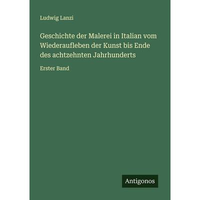 Geschichte der Malerei in Italian vom Wiederaufleben der Kunst bis Ende des achtzehnten Jahrhunderts, Taschenbuch von Ludwig Lanzi, Antigonos Verlag,