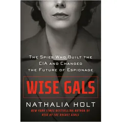 Wise Gals: The Spies Who Built the CIA and Changed the Future of Espionage, Sachbücher von Nathalia Holt
