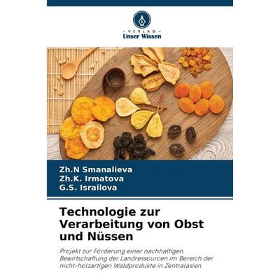Technologie zur Verarbeitung von Obst und Nüssen, Taschenbuch von Zh. N. Smanalieva,Zh. K. Irmatova,G. S. Israilova, Verlag Unser Wissen
