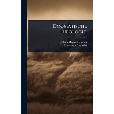 Dogmatische Theologie., Gebundene Ausgabe von Johann Baptist Heinrich,Constantin Gutberlet, Legare Street Press, 978-1-02-490541-0