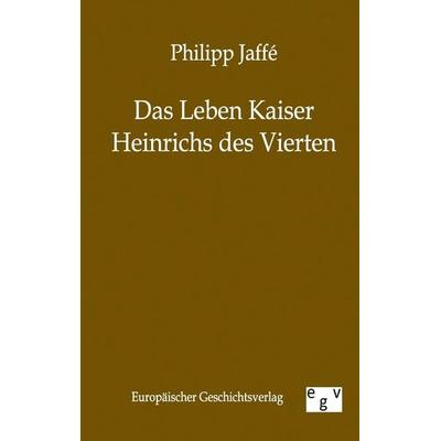 Das Leben Kaiser Heinrichs des Vierten, Taschenbuch von Philipp Jaffe, Europäischer Geschichtsverlag, 978-3-86382-243-9