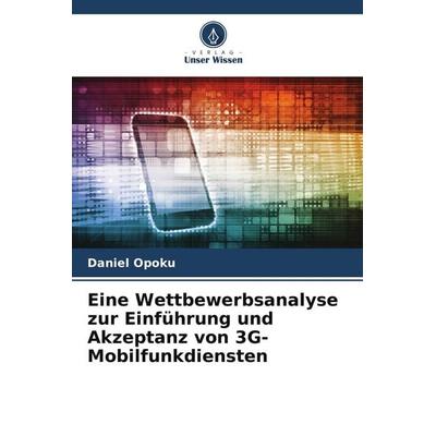 Eine Wettbewerbsanalyse zur Einführung und Akzeptanz von 3G-Mobilfunkdiensten, Taschenbuch von Daniel Opoku, Verlag Unser Wissen, 978-620-9-63757-5