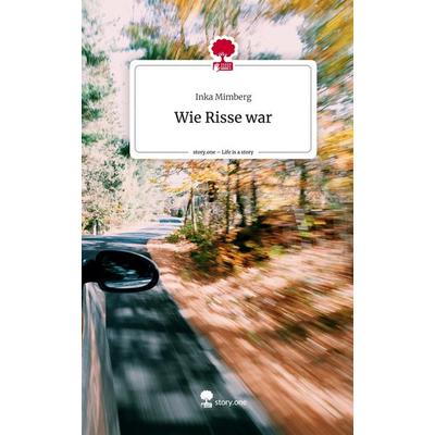 Wie Risse war. Life is a Story - story.one, Gebundene Ausgabe von Inka Mimberg, Story.one publishing, 978-3-7115-0703-7