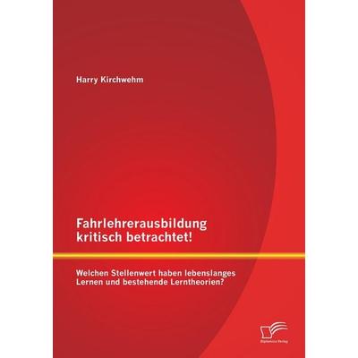 Fahrlehrerausbildung kritisch betrachtet! Welchen Stellenwert haben lebenslanges Lernen und bestehende Lerntheorien?, Taschenbuch von Harry Kirchwehm,
