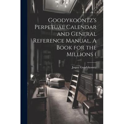 Goodykoontz's Perpetual Calendar and General Reference Manual. A Book for the Millions (, Taschenbuch von Jasper Goodykoontz, Creative Media Partners,