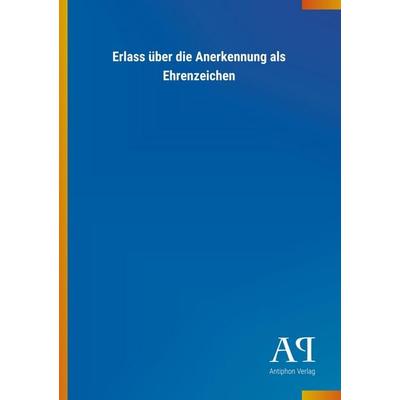 Erlass über die Anerkennung als Ehrenzeichen, Taschenbuch von Antiphon Verlag, Antiphon, 978-3-7314-3754-3