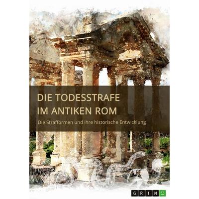 Die Todesstrafe im antiken Rom. Die Strafformen und ihre historische Entwicklung, Taschenbuch von Anonymous, GRIN, 978-3-346-49695-9