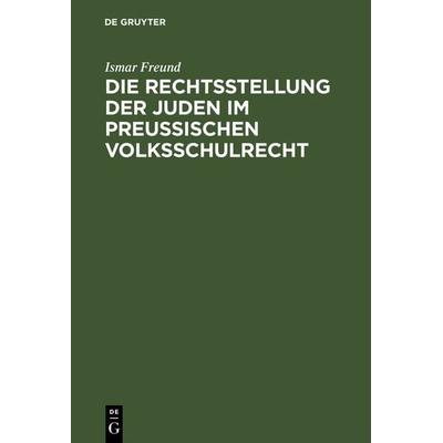 Die Rechtsstellung der Juden im preußischen Volksschulrecht, Gebundene Ausgabe von Ismar Freund, De Gruyter, 978-3-11-117094-7