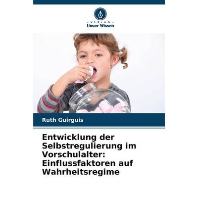 Entwicklung der Selbstregulierung im Vorschulalter: Einflussfaktoren auf Wahrheitsregime, Taschenbuch von Ruth Guirguis, Verlag Unser Wissen,