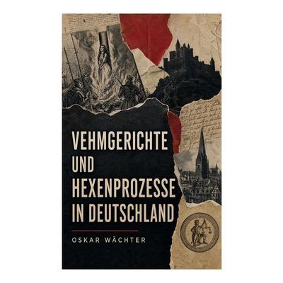 Vehmgerichte und Hexenprozesse in Deutschland, Taschenbuch von Oskar Wächter, E-artnow, 978-80-273-6079-6
