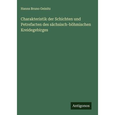 Charakteristik der Schichten und Petrefacten des sächsisch-böhmischen Kreidegebirges, Gebundene Ausgabe von Hanns Bruno Geinitz, Antigonos Verlag,