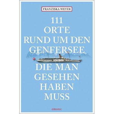 111 Orte rund um den Genfersee, die man gesehen haben muss, Taschenbuch von Franziska Weyer, Emons Verlag, 978-3-7408-1215-7
