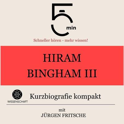 Hiram Bingham III.: Kurzbiografie kompakt - 5 Minuten,5 Minuten Biografien,Jürgen Fritsche, Audio, 9783754507438