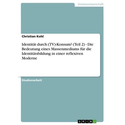 Identität durch (TV)-Konsum? (Teil 2) - Die Bedeutung eines Massenmediums für die Identitätsbildung in einer reflexiven Moderne, Taschenbuch von