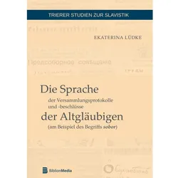 Die Sprache der Versammlungsprotokolle und -beschlüsse der Altgläubigen (am Beispiel des Begriffs so, Fachbücher von Ekaterina Lüdke