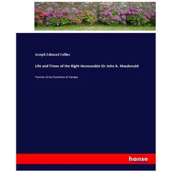 Life and Times of the Right Honourable Sir John A. Macdonald, Belletristik von Joseph Edmund Collins