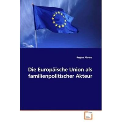 Ahrens, R: Die Europäische Union als familienpolitischer Akt, Taschenbuch von Regina Ahrens, VDM, 978-3-639-06887-0