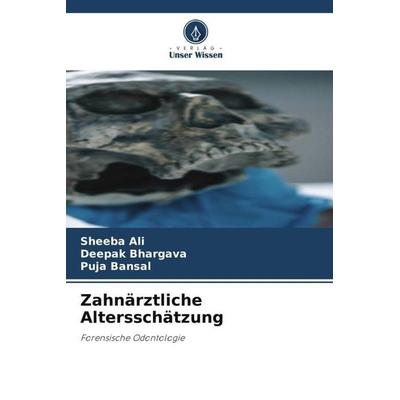 Zahnärztliche Altersschätzung, Taschenbuch von Sheeba Ali,Deepak Bhargava,Puja Bansal, Verlag Unser Wissen, 978-620-4-90571-6