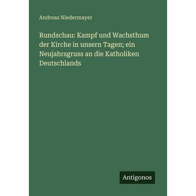 Rundschau: Kampf und Wachsthum der Kirche in unsern Tagen; ein Neujahrsgruss an die Katholiken Deutschlands, Taschenbuch von Andreas Niedermayer,