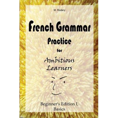 French Grammar Practice for Ambitious Learners - Beginner's Edition I, Basics, Taschenbuch von M. Rodary, M. Rodary, 978-3-948122-01-0