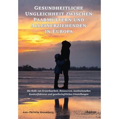 Gesundheitliche Ungleichheit zwischen Paarmüttern und Alleinerziehenden in Europa, Taschenbuch von Ann-Christin Renneberg, Ibidem, 978-3-8382-1133-6