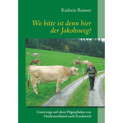 Wo bitte ist denn hier der Jakobsweg?, Taschenbuch von Kathrin Renner, Twentysix, 978-3-7407-3492-3