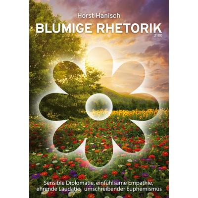 Blumige Rhetorik 2100, Taschenbuch von Horst Hanisch, BoD – Books on Demand, 978-3-7347-8222-0