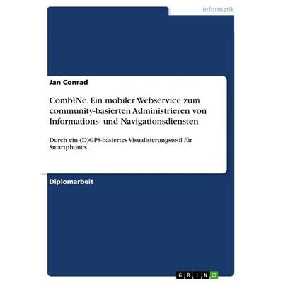 CombINe. Ein mobiler Webservice zum community-basierten Administrieren von Informations- und Navigationsdiensten, Taschenbuch von Jan Conrad, GRIN,