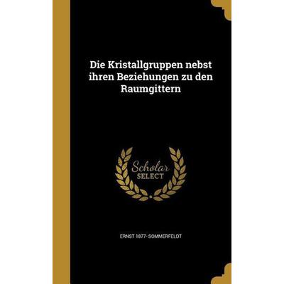 Die Kristallgruppen nebst ihren Beziehungen zu den Raumgittern, Gebundene Ausgabe von Ernst Sommerfeldt, Creative Media Partners, LLC,