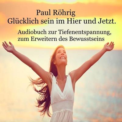 Glücklich sein im Hier und Jetzt - Paul Röhrig, Audio, 4061707979781
