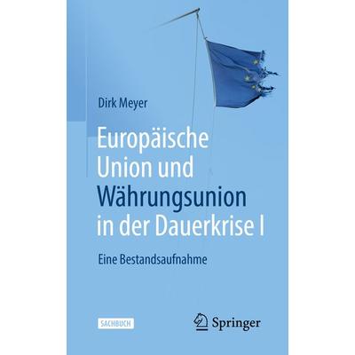 Europäische Union und Währungsunion in der Dauerkrise I, Taschenbuch von Dirk Meyer, Springer Fachmedien Wiesbaden GmbH, 978-3-658-35714-6