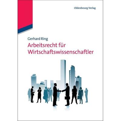 Arbeitsrecht für Wirtschaftswissenschaftler, Gebundene Ausgabe von Gerhard Ring, De Gruyter Oldenbourg, 978-3-486-58662-6