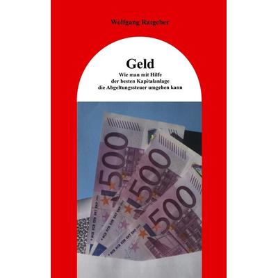 Geld: Wie man mit Hilfe der besten Kapitalanlage die Abgeltungssteuer umgehen kann, Taschenbuch von Wolfgang Ratgeber, BoD – Books on Demand,