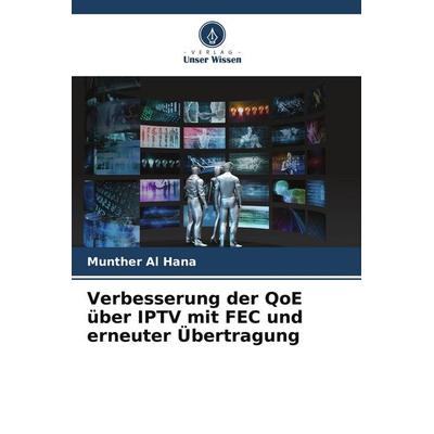 Verbesserung der QoE über IPTV mit FEC und erneuter Übertragung, Taschenbuch von Munther Al Hana, Verlag Unser Wissen, 978-620-5-19034-0