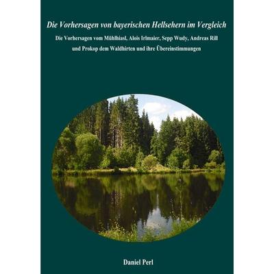 Die Vorhersagen von bayerischen Hellsehern im Vergleich - Die Vorhersagen vom Mühlhiasl, Alois Irlmaier, Sepp Wudy, Andreas Rill und Prokop dem