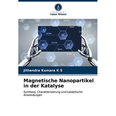 Magnetische Nanopartikel in der Katalyse, Taschenbuch von Jithendra Kumara K. S., Verlag Unser Wissen, 978-620-7-11971-4