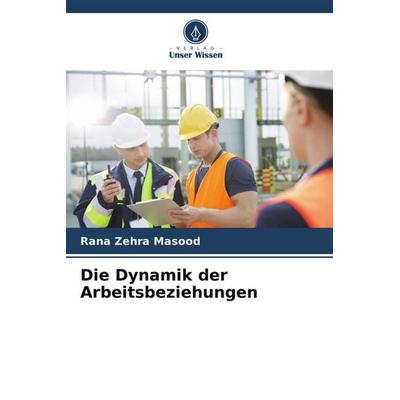 Die Dynamik der Arbeitsbeziehungen, Taschenbuch von Rana Zehra Masood, Verlag Unser Wissen, 978-620-5-61931-5