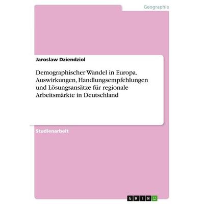 Demographischer Wandel in Europa. Auswirkungen, Handlungsempfehlungen und Lösungsansätze für regionale Arbeitsmärkte in Deutschland, Taschenbuch von